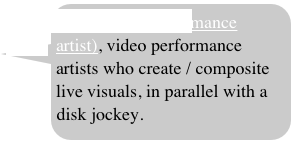 VJ (video performance artist), video performance artists who create / composite live visuals, in parallel with a disk jockey.